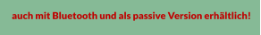 auch mit Bluetooth und als passive Version erhltlich!