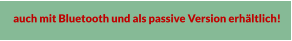 auch mit Bluetooth und als passive Version erhltlich!