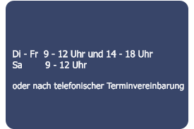 Di - Fr  9 - 12 Uhr und 14 - 18 Uhr Sa        9 - 12 Uhr  oder nach telefonischer Terminvereinbarung